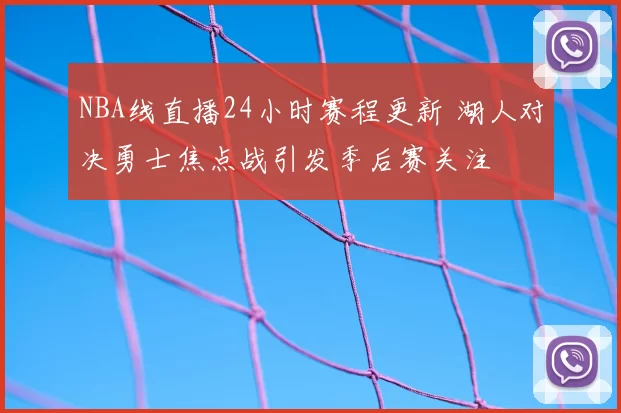 NBA线直播24小时赛程更新 湖人对决勇士焦点战引发季后赛关注