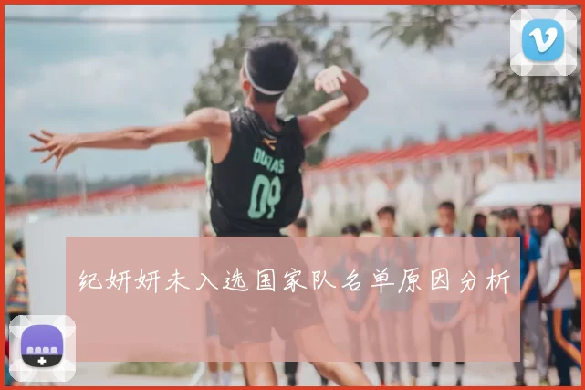 纪妍妍未入选国家队名单原因分析