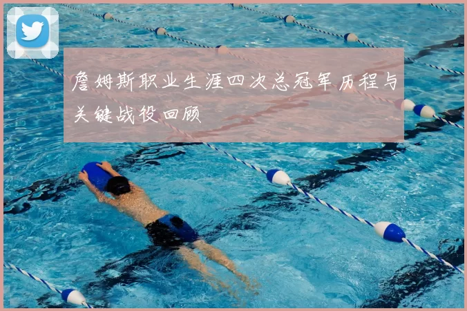 詹姆斯职业生涯四次总冠军历程与关键战役回顾