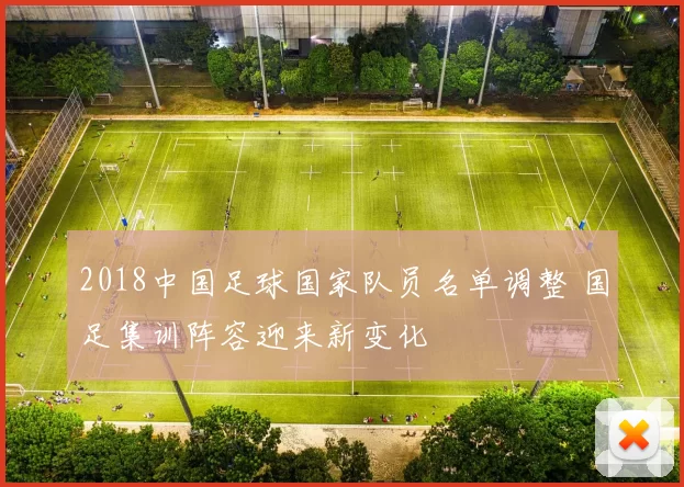2018中国足球国家队员名单调整 国足集训阵容迎来新变化