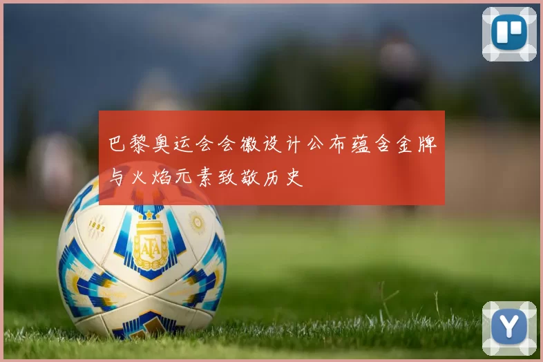 巴黎奥运会会徽设计公布蕴含金牌与火焰元素致敬历史