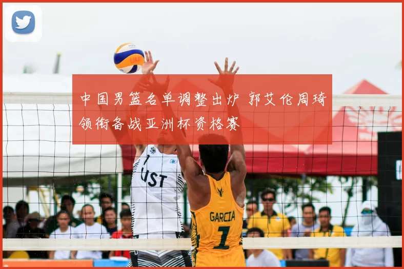 中国男篮名单调整出炉 郭艾伦周琦领衔备战亚洲杯资格赛