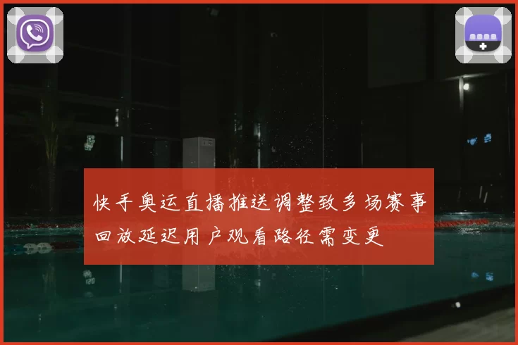 快手奥运直播推送调整致多场赛事回放延迟用户观看路径需变更