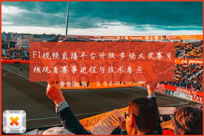 F1视频直播平台升级 多场大奖赛可线观看赛事进程与技术看点