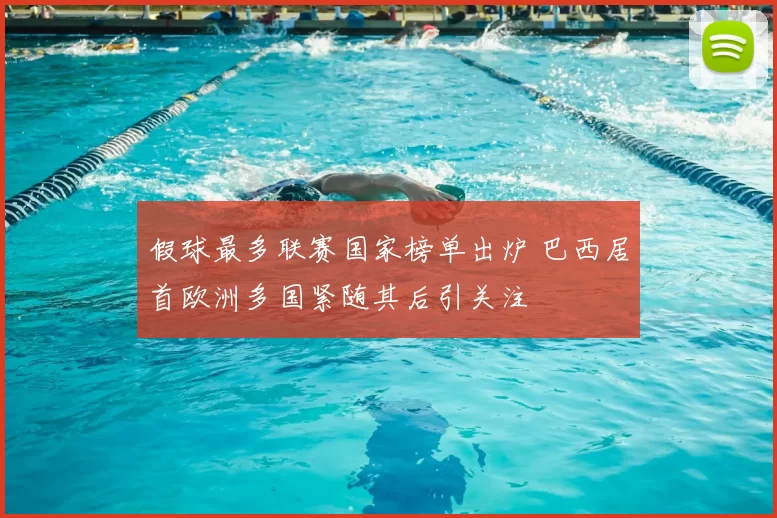 假球最多联赛国家榜单出炉 巴西居首欧洲多国紧随其后引关注