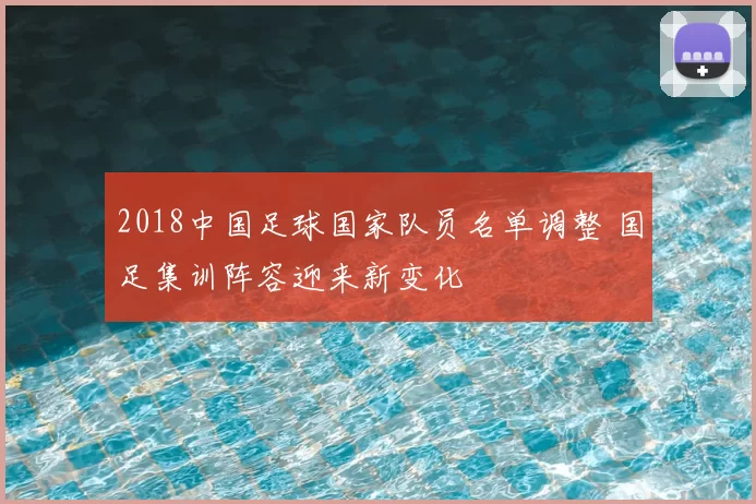 2018中国足球国家队员名单调整 国足集训阵容迎来新变化