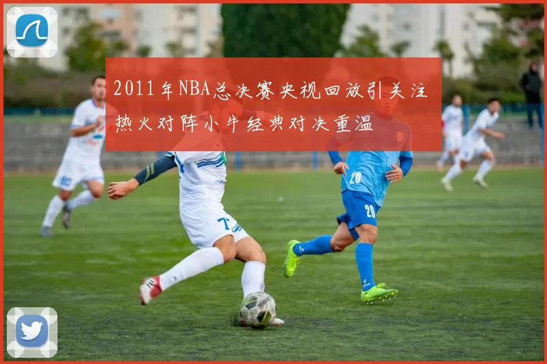 2011年NBA总决赛央视回放引关注 热火对阵小牛经典对决重温