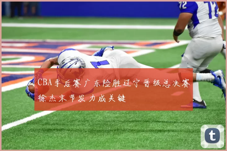 CBA季后赛广东险胜辽宁晋级总决赛徐杰末节发力成关键