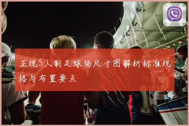 正规5人制足球场尺寸图解析标准规格与布置要点