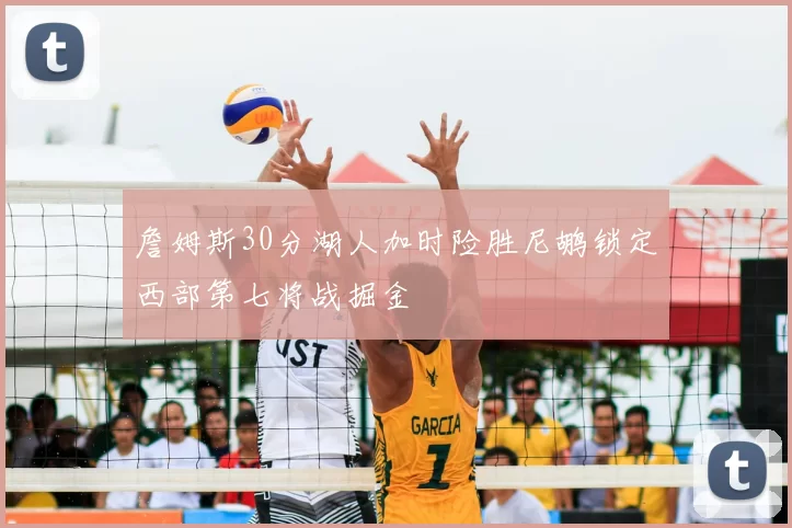 詹姆斯30分湖人加时险胜尼鹕锁定西部第七将战掘金