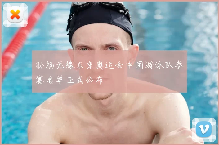 孙杨无缘东京奥运会中国游泳队参赛名单正式公布