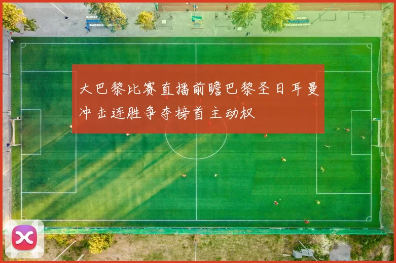 大巴黎比赛直播前瞻巴黎圣日耳曼冲击连胜争夺榜首主动权