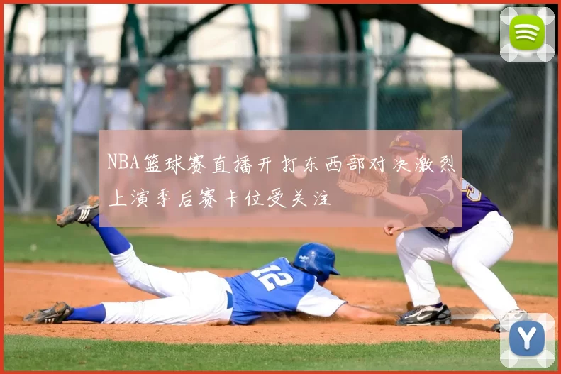 NBA篮球赛直播开打东西部对决激烈上演季后赛卡位受关注