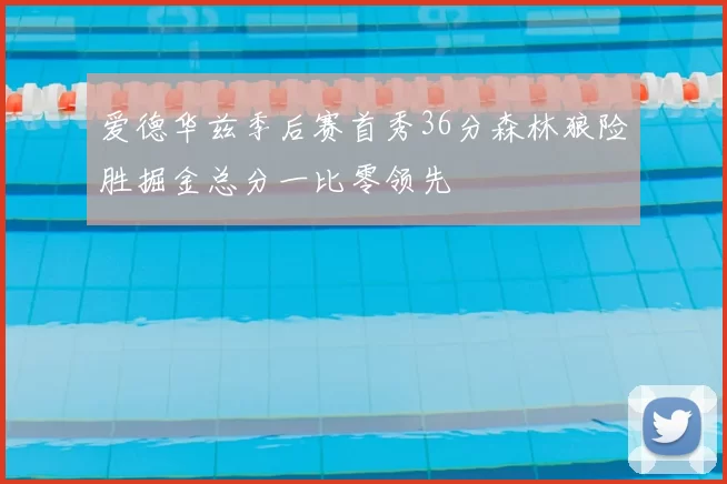 爱德华兹季后赛首秀36分森林狼险胜掘金总分一比零领先