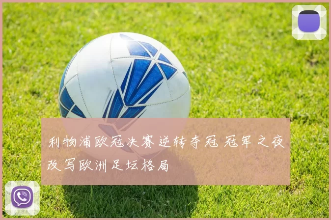 利物浦欧冠决赛逆转夺冠 冠军之夜改写欧洲足坛格局
