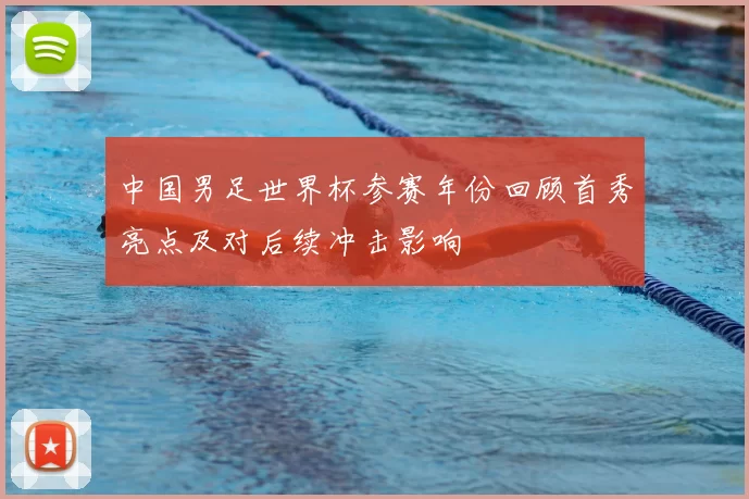 中国男足世界杯参赛年份回顾首秀亮点及对后续冲击影响