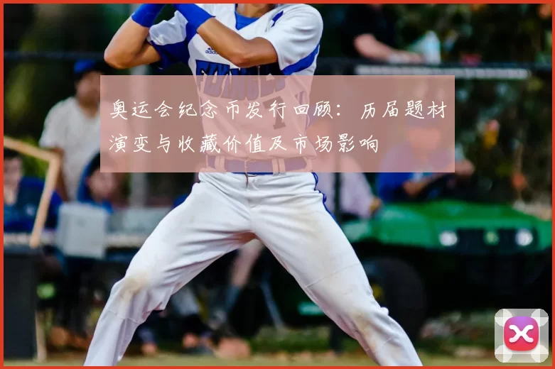 奥运会纪念币发行回顾：历届题材演变与收藏价值及市场影响