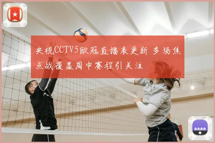 央视CCTV5欧冠直播表更新 多场焦点战覆盖周中赛程引关注