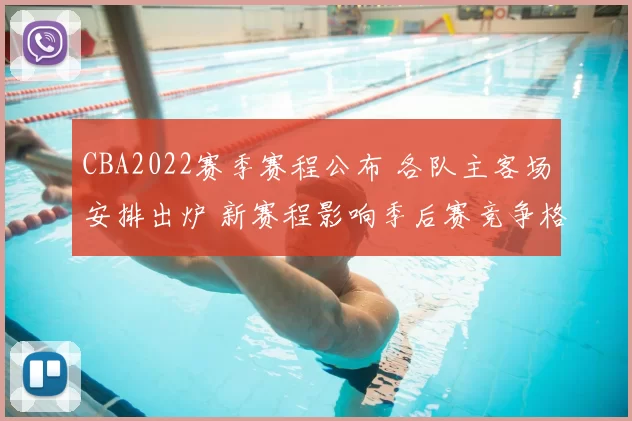 CBA2022赛季赛程公布 各队主客场安排出炉 新赛程影响季后赛竞争格局