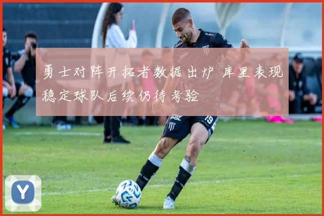 勇士对阵开拓者数据出炉 库里表现稳定球队后续仍待考验